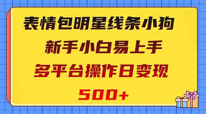 表情包明星线条小狗变现项目，小白易上手多平台操作日变现500-IT吧