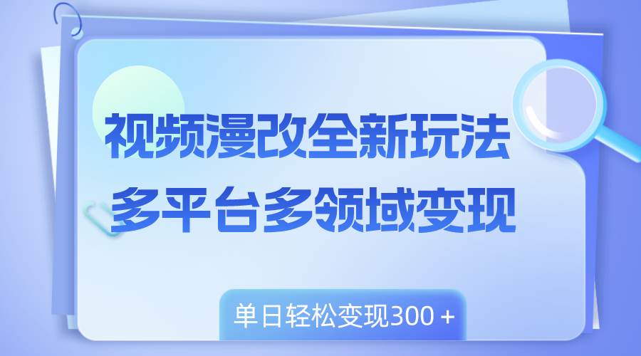 视频漫改全新玩法，多平台多领域变现，小白轻松上手，单日变现300＋-IT吧