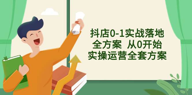 抖店0-1实战落地全方案  从0开始实操运营全套方案，解决售前、售中、售...-IT吧