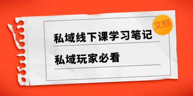 私域线下课学习笔记，私域玩家必看【文档】-IT吧