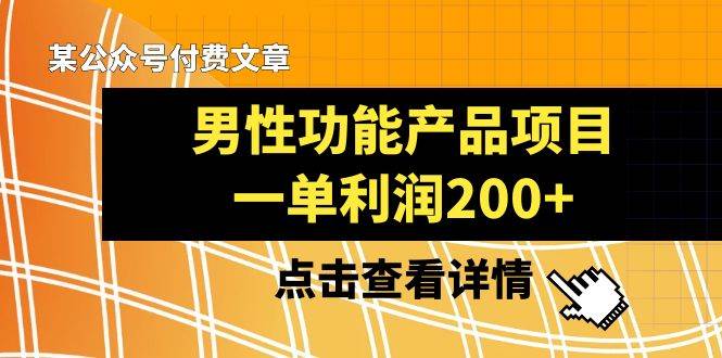 某公众号付费文章《男性功能产品项目，一单利润200 》来品鉴下吧-IT吧