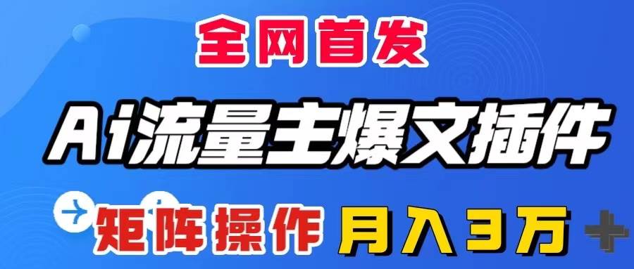 AI流量主爆文插件，只需一款插件全自动输出爆文，矩阵操作，月入3W＋-IT吧