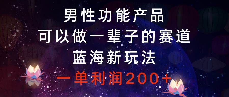 男性功能产品，可以做一辈子的赛道，蓝海新玩法，一单利润200-IT吧