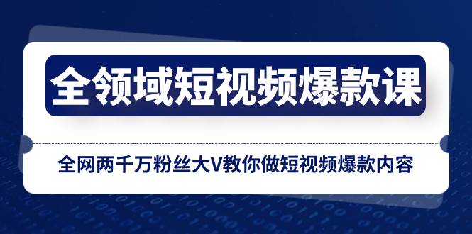 全领域 短视频爆款课，全网两千万粉丝大V教你做短视频爆款内容-IT吧