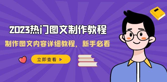 2023热门图文-制作教程，制作图文内容详细教程，新手必看（30节课）-IT吧