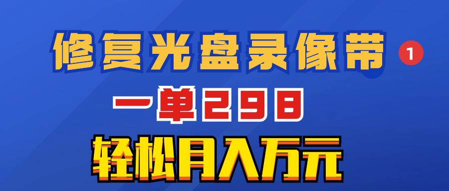 超冷门项目：修复光盘录像带，一单298，轻松月入万元-IT吧