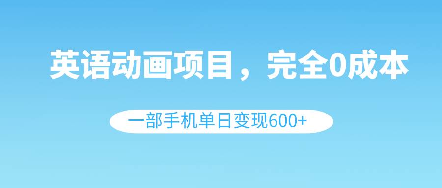 英语动画项目，0成本，一部手机单日变现600 （教程 素材）-IT吧