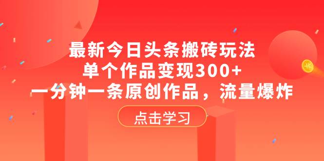 最新今日头条搬砖玩法，单个作品变现300 ，一分钟一条原创作品，流量爆炸-IT吧