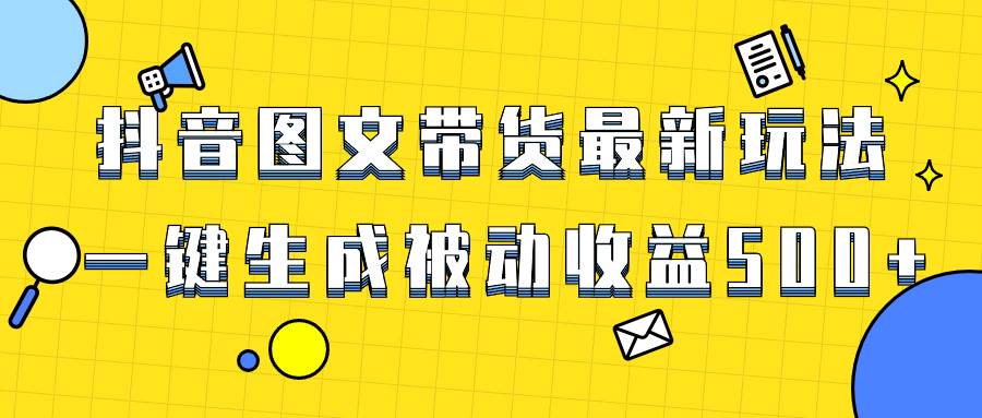 爆火抖音图文带货项目，最新玩法一键生成，单日轻松被动收益500-IT吧