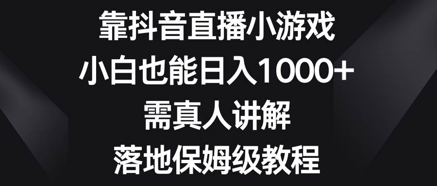 靠抖音直播小游戏，小白也能日入1000 ，需真人讲解，落地保姆级教程-IT吧