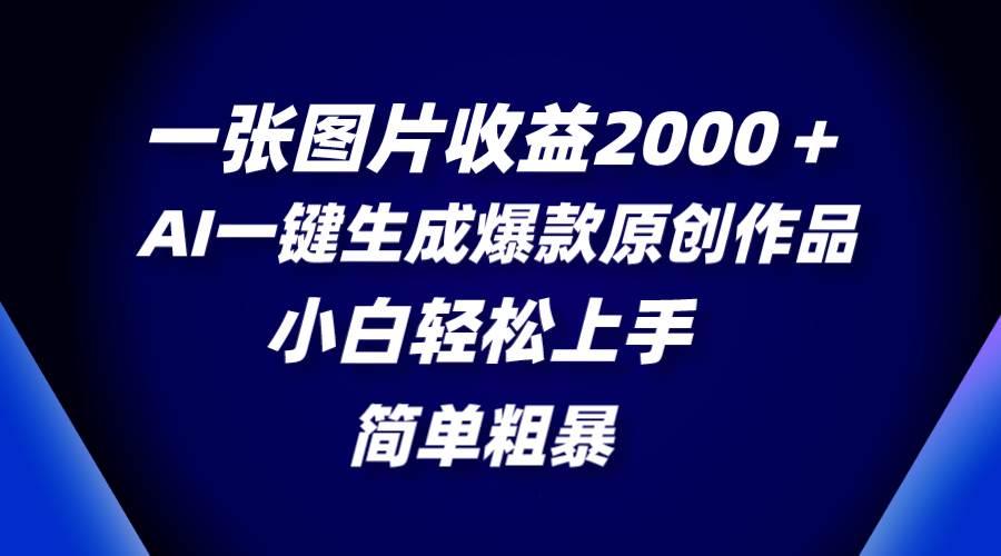 一张图片收益2000＋，AI一键生成爆款原创作品，简单粗暴，小白轻松上手-IT吧