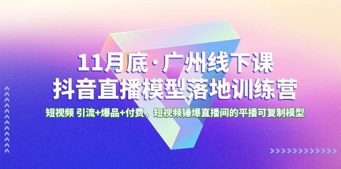 11月底·广州线下课抖音直播模型落地特训营，短视频 引流 爆品 付费，短视频锤爆直播间的平播可复制模型-IT吧