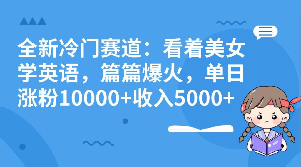 全新冷门赛道：看着美女学英语，篇篇爆火，单日涨粉10000 收入5000-IT吧