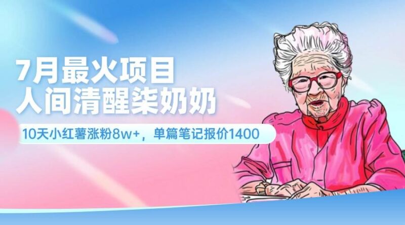 7月最火项目，人间清醒柒奶奶，10天小红薯涨粉8w+，单篇笔记报价1400.-IT吧