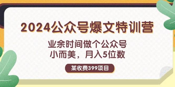 某收费399元-2024公众号爆文特训营：业余时间做个公众号 小而美 月入5位数-IT吧