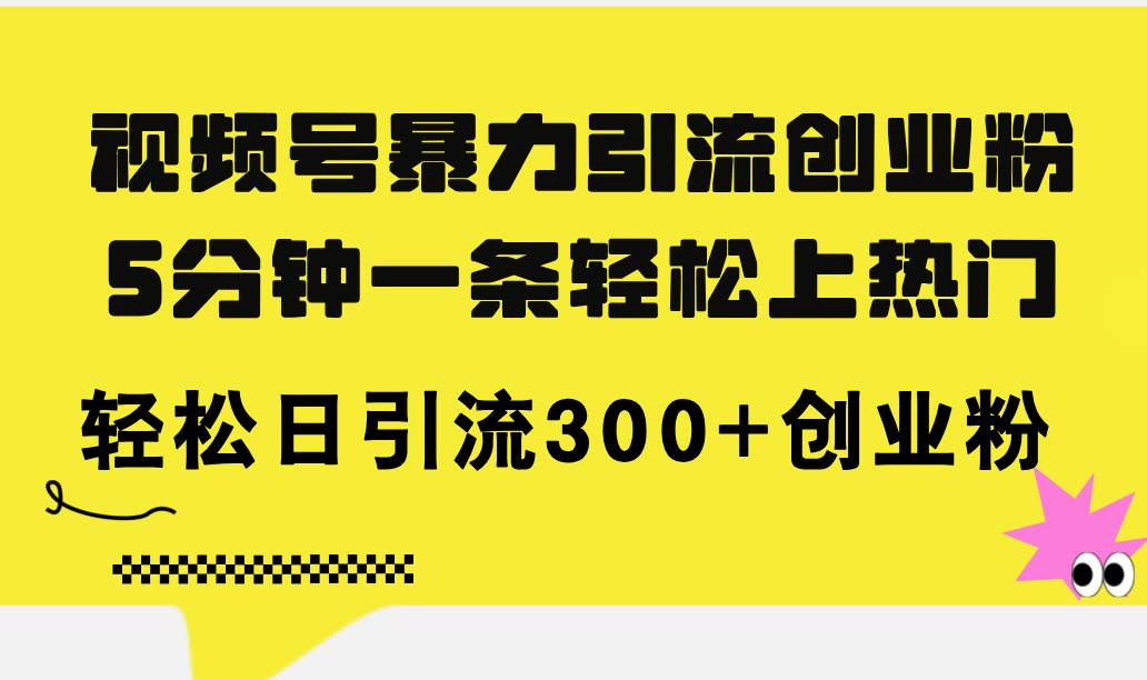 视频号暴力引流创业粉，5分钟一条轻松上热门，轻松日引流300+创业粉-IT吧