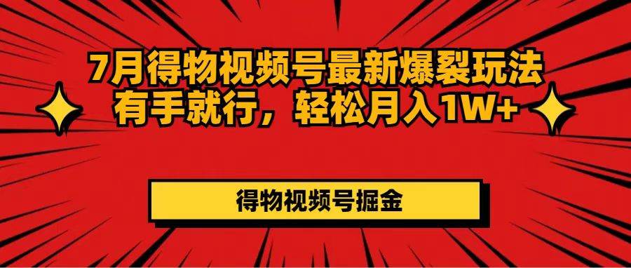 7月得物视频号最新爆裂玩法有手就行，轻松月入1W+-IT吧