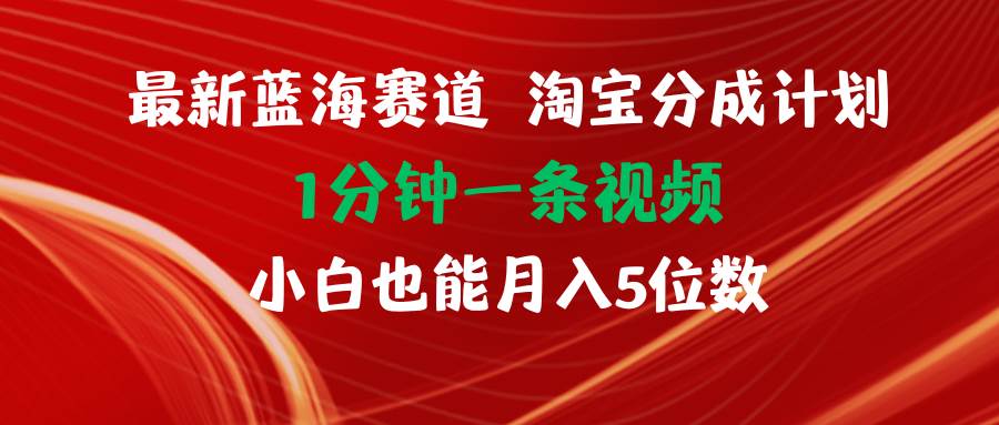 最新蓝海项目淘宝分成计划1分钟1条视频小白也能月入五位数-IT吧