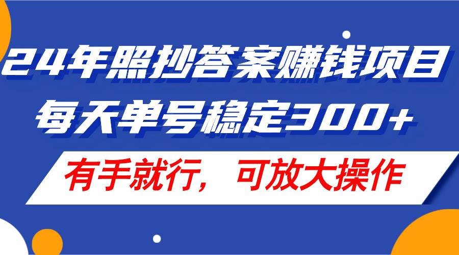 24年照抄答案赚钱项目，每天单号稳定300+，有手就行，可放大操作-IT吧