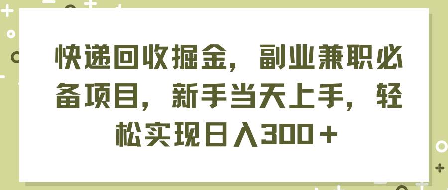 快递回收掘金，副业兼职必备项目，新手当天上手，轻松实现日入300＋-IT吧