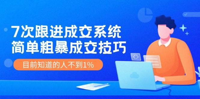 7次 跟进 成交系统：简单粗暴成交技巧，目前知道的人不到1%-IT吧