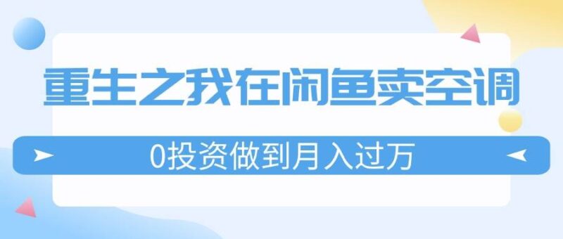 重生之我在闲鱼卖空调，0投资做到月入过万，迎娶白富美，走上人生巅峰-IT吧