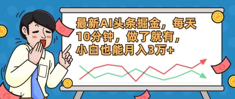 最新AI头条掘金，每天10分钟，做了就有，小白也能月入3万+-IT吧