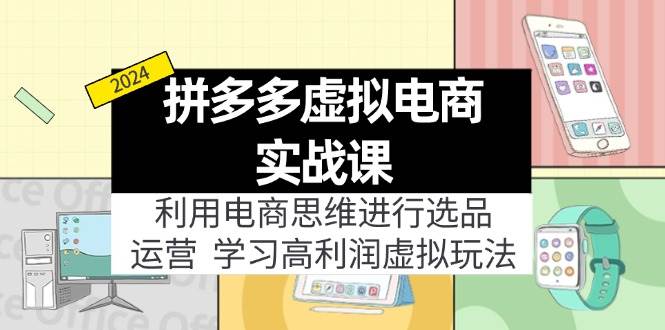 拼多多虚拟电商实战课：虚拟资源选品+运营，高利润虚拟玩法（更新14节）-IT吧