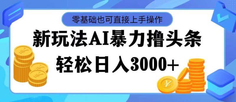 最新玩法AI暴力撸头条，零基础也可轻松日入3000+，当天起号，第二天见...-IT吧