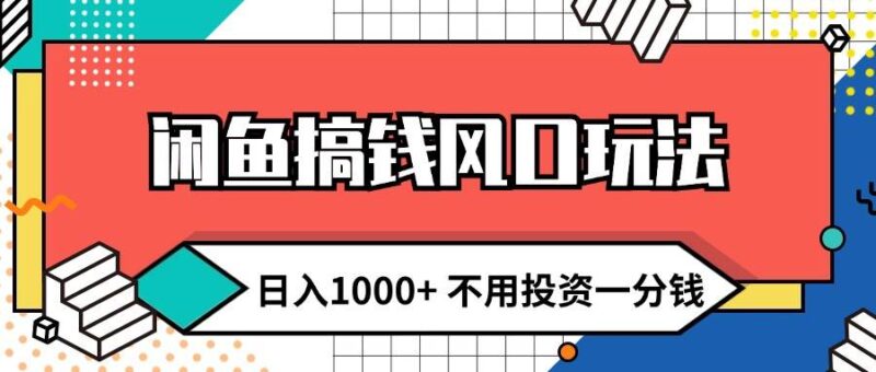 闲鱼搞钱风口玩法 日入1000+ 不用投资一分钱 新手小白轻松上手-IT吧