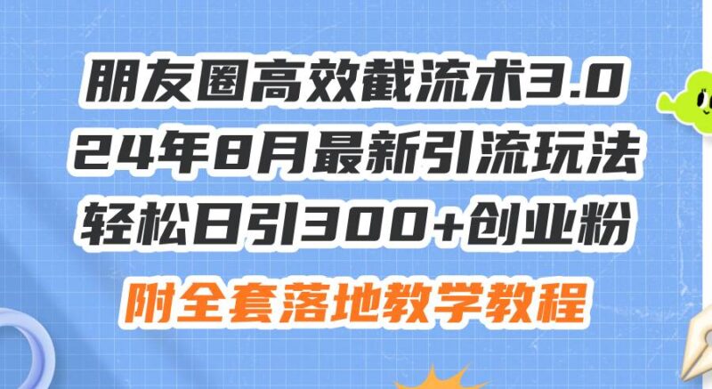 朋友圈高效截流术3.0，24年8月最新引流玩法，轻松日引300+创业粉，附全...-IT吧