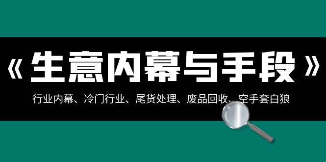 生意内幕·与手段：行业内幕、冷门行业、尾货处理、废品回收、空手套白狼（全集）-IT吧