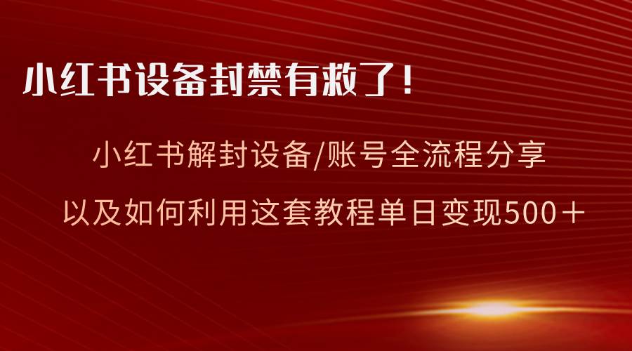 小红书设备及账号解封全流程分享，亲测有效，以及如何利用教程变现-IT吧