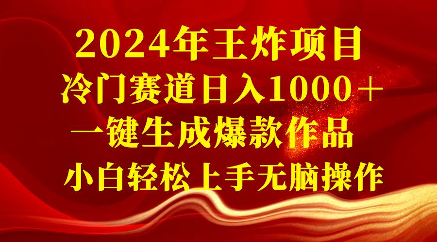 2024年王炸项目 冷门赛道日入1000＋一键生成爆款作品 小白轻松上手无脑操作-IT吧