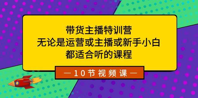 带货主播特训营：无论是运营或主播或新手小白，都适合听的课程-IT吧