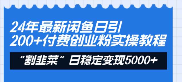 24年最新闲鱼日引200 付费创业粉，割韭菜每天5000 收益实操教程！-IT吧