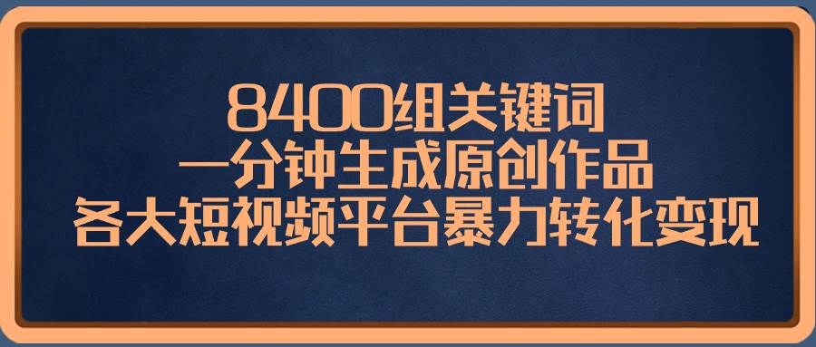 8400组关键词，一分钟生成原创作品，各大短视频平台暴力转化变现-IT吧