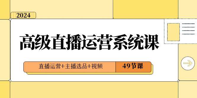 2024高级直播·运营系统课，直播运营 主播选品 视频（49节课）-IT吧