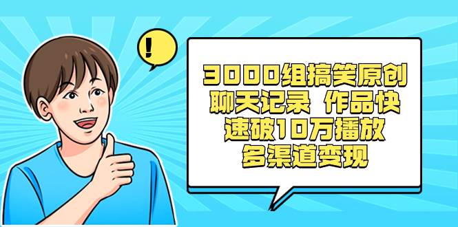 3000组搞笑原创聊天记录 作品快速破10万播放 多渠道变现-IT吧