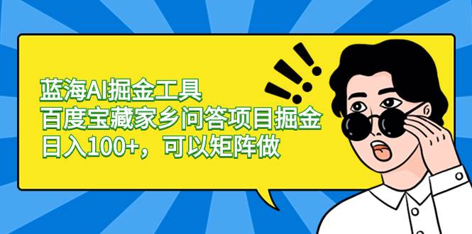 蓝海AI掘金工具百度宝藏家乡问答项目掘金，日入100 ，可以矩阵做-IT吧