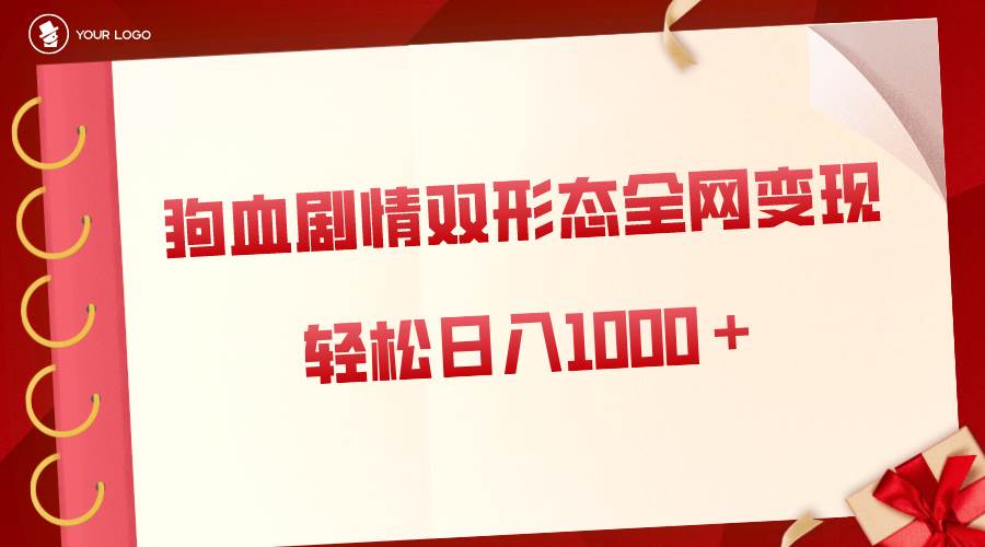 狗血剧情多渠道变现，双形态全网布局，轻松日入1000＋，保姆级项目拆解-IT吧