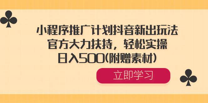 小程序推广计划抖音新出玩法，官方大力扶持，轻松实操，日入500(附赠素材)-IT吧