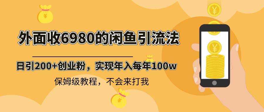 外面收费6980闲鱼引流法，日引200 创业粉，每天稳定2000 收益，保姆级教程-IT吧