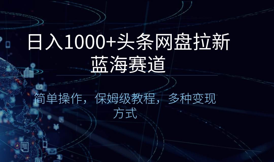 日入1000 头条网盘拉新蓝海赛道，简单操作，保姆级教程，多种变现方式-IT吧