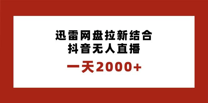 一天2000 迅雷网盘拉新结合抖音无人直播，独创玩法保姆级教学-IT吧