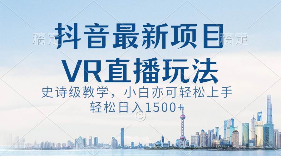 抖音最新VR直播玩法，史诗级教学，小白也可轻松上手，轻松日入1500-IT吧