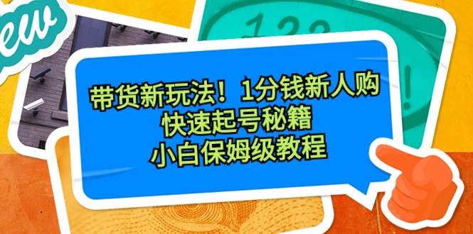 带货新玩法！1分钱新人购，快速起号秘籍！小白保姆级教程-IT吧