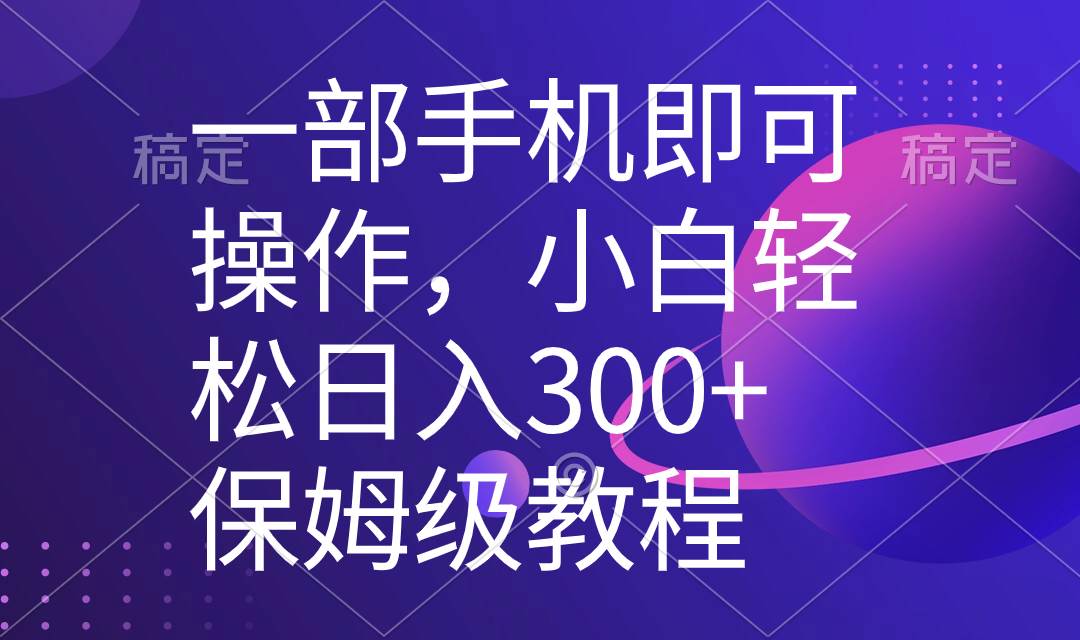 一部手机即可操作，小白轻松上手日入300 保姆级教程，五分钟一个原创视频-IT吧