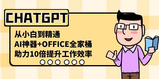 CHATGPT-从小白到精通，AI神器 OFFICE全家桶，助力10倍提升工作效率-IT吧