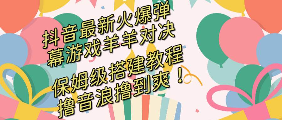 抖音最新火爆弹幕游戏羊羊对决，保姆级搭建开播教程，撸音浪直接撸到爽！-IT吧